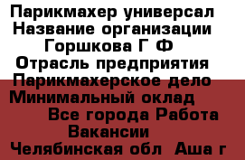 Парикмахер-универсал › Название организации ­ Горшкова Г.Ф. › Отрасль предприятия ­ Парикмахерское дело › Минимальный оклад ­ 40 000 - Все города Работа » Вакансии   . Челябинская обл.,Аша г.